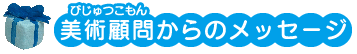 美術顧問からのメッセージ