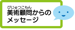 美術顧問からのメッセージ