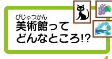 美術館ってどんなところ!?